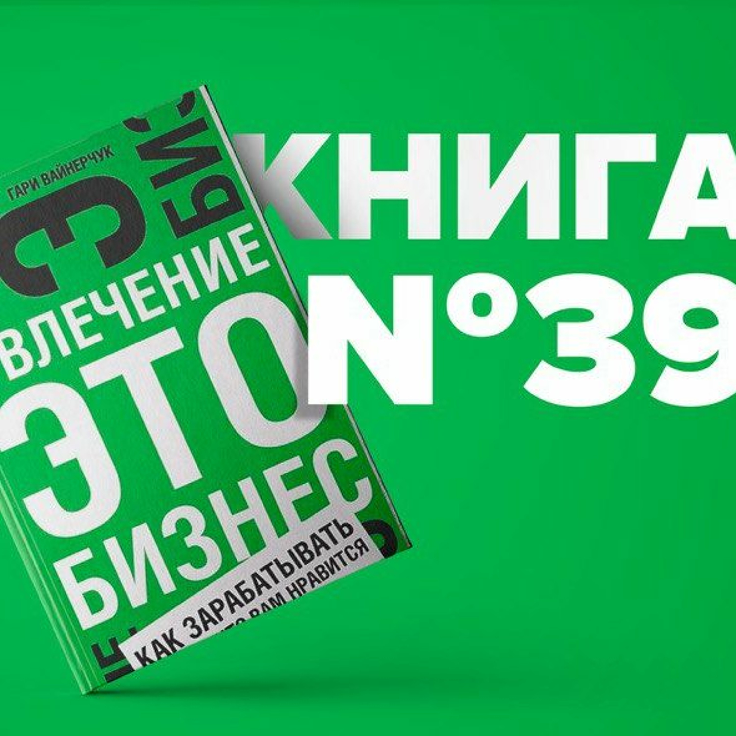 ​​Книга #39 - Увлечение — это бизнес. Как зарабатывать на том, что вам нравится | Гари Вайнерчук